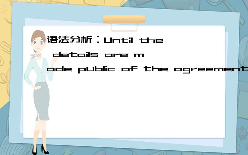 语法分析：Until the details are made public of the agreement Shultz and Shevardnadze worked out,it will not be known what the prospects for a summut truly are.这句话的前半句谓语应该是短语 made public 那么前半句后面的worked