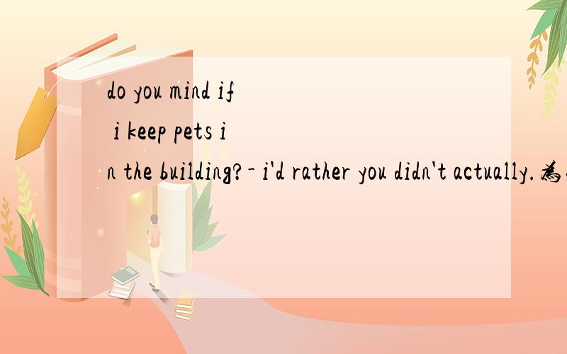 do you mind if i keep pets in the building?- i'd rather you didn't actually.为什么用didn't 而不是don't?