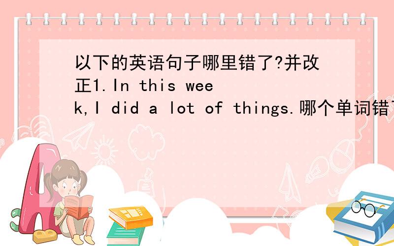 以下的英语句子哪里错了?并改正1.In this week,I did a lot of things.哪个单词错了?并说出正确的2.On Monday,I went to the club to play the chess with my classmates.哪个单词错了?并说出正确的3.What a terrible is it!哪