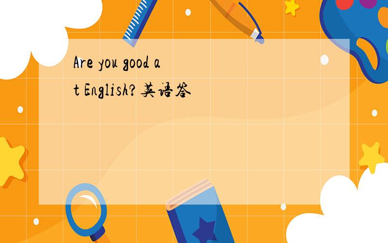 Are you good at English?英语答
