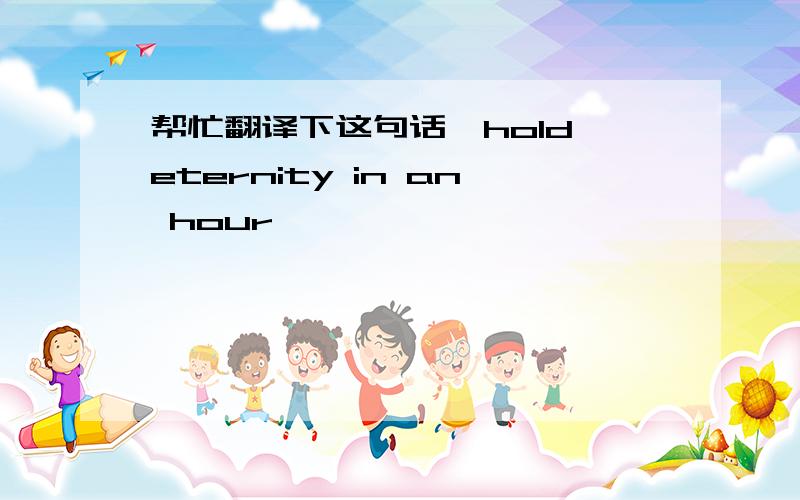 帮忙翻译下这句话,hold eternity in an hour