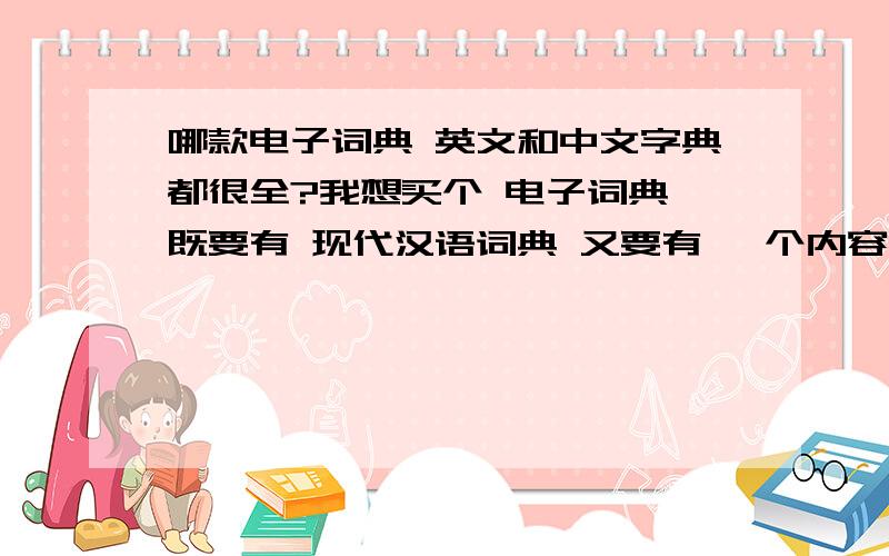 哪款电子词典 英文和中文字典都很全?我想买个 电子词典 既要有 现代汉语词典 又要有 一个内容很全的英文词典 请问有没有这样的?