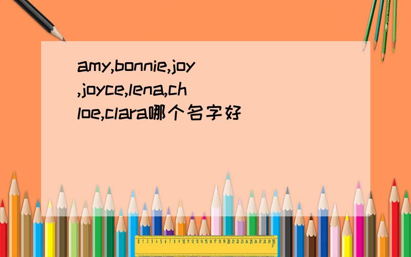 amy,bonnie,joy,joyce,lena,chloe,clara哪个名字好