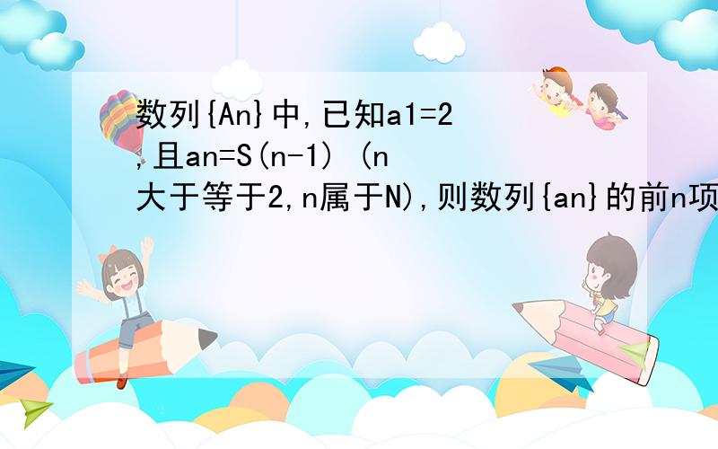 数列{An}中,已知a1=2,且an=S(n-1) (n大于等于2,n属于N),则数列{an}的前n项和Sn= 在线等、谢谢