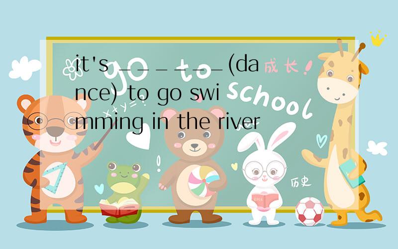 it's ______(dance) to go swimming in the river