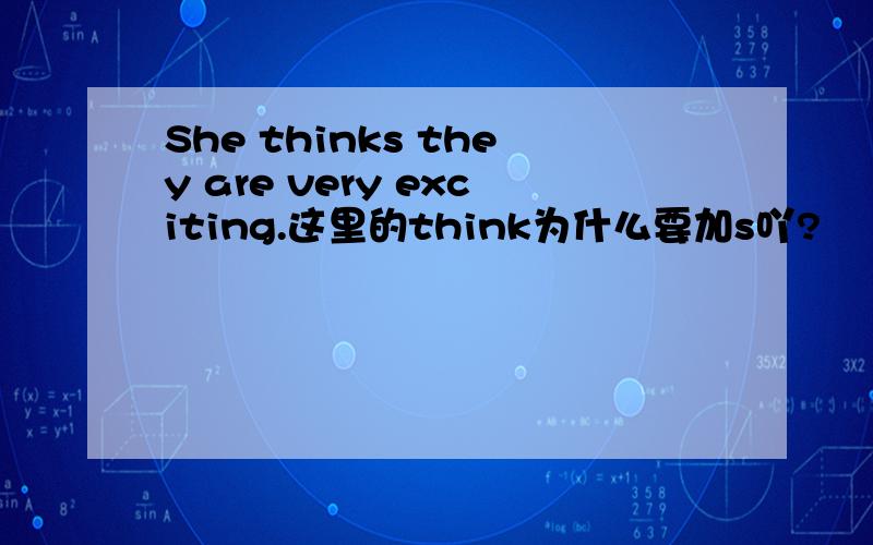 She thinks they are very exciting.这里的think为什么要加s吖?