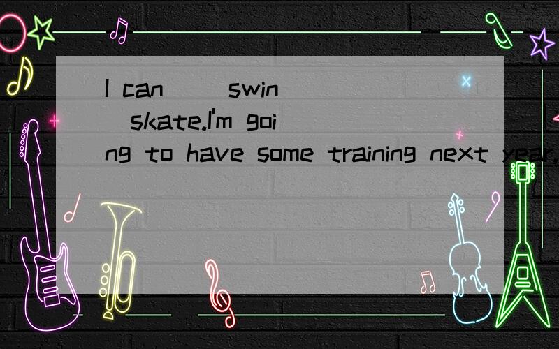 I can __swin __skate.I'm going to have some training next year.A.either;or B.neither;nor C.both;and D.not only;but also