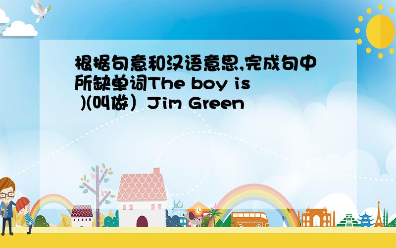 根据句意和汉语意思,完成句中所缺单词The boy is )(叫做）Jim Green