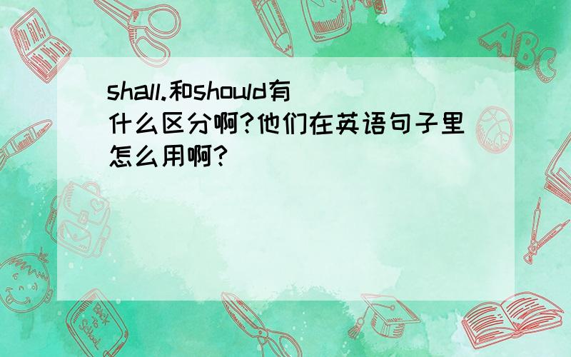 shall.和should有什么区分啊?他们在英语句子里怎么用啊?