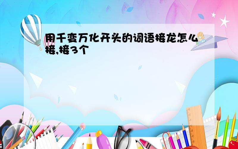 用千变万化开头的词语接龙怎么接,接3个