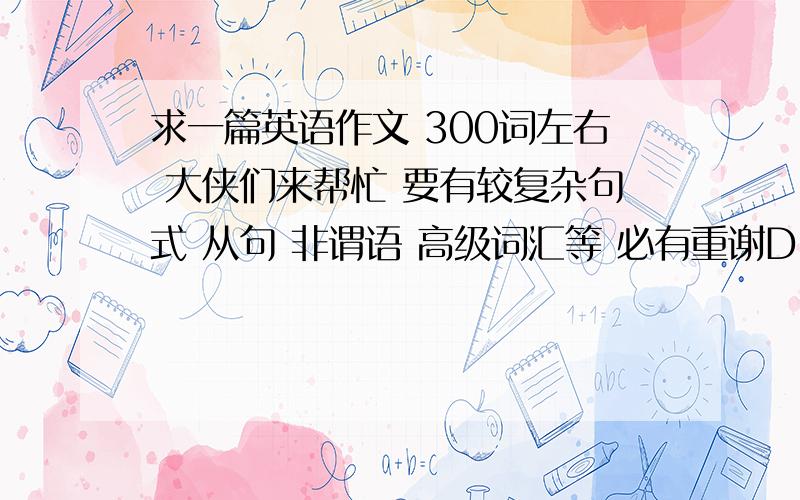 求一篇英语作文 300词左右 大侠们来帮忙 要有较复杂句式 从句 非谓语 高级词汇等 必有重谢Directions:Recently, Amy Chua, or the “Tiger Mother”, aroused heated discussions both in US and in China with her book, Battl