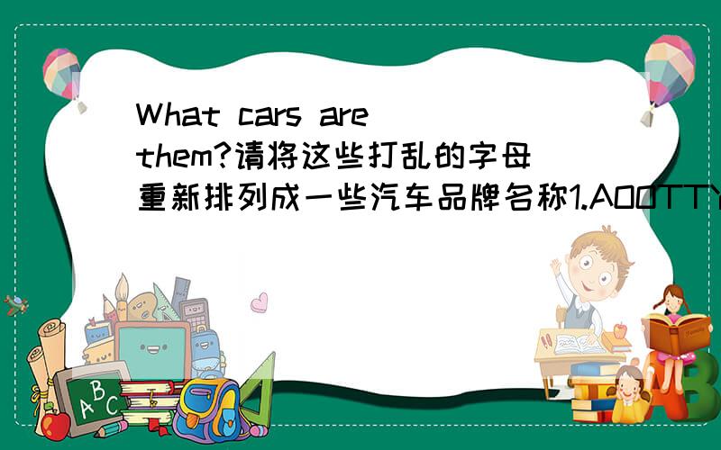 What cars are them?请将这些打乱的字母重新排列成一些汽车品牌名称1.AOOTTY 2.CELLOORRSY(two words) 3.CEHLRRSY 4.ADHNO 5.ORDF 6.ISUUZ 7.ELSUX 8.BEEELTWV(two words) 9.BCDEEEEMNRSZ(two words) 10.ABRSUU