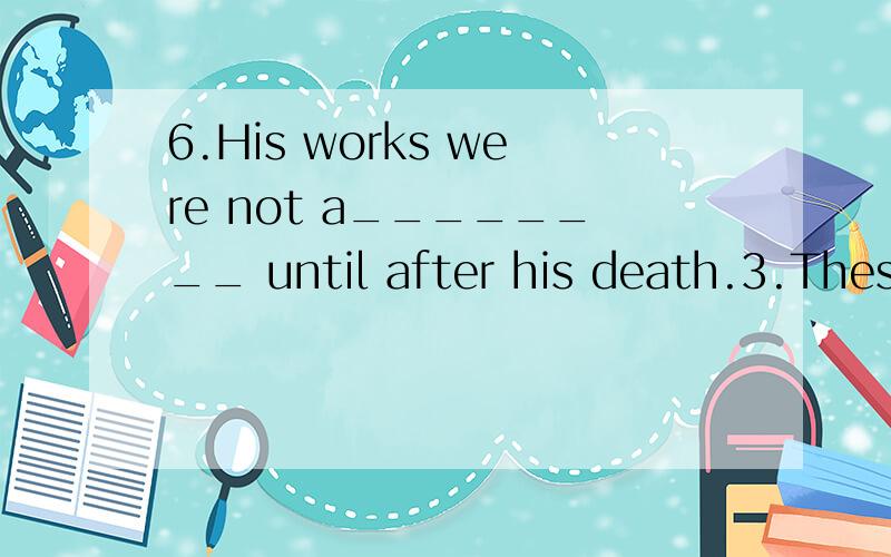 6.His works were not a________ until after his death.3.These books will be p________ helpful to those who wish to improve their English.8.C_______ with foreign countries can bring us much information about the world.13.No matter how frequently perfor