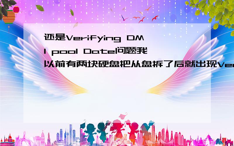 还是Verifying DMI pool Date问题我以前有两块硬盘把从盘拆了后就出现Verifying DMI pool Date 的等待时间进去是滚动条得滚二十来圈但进去后什么问题也没有重装系统后也一样