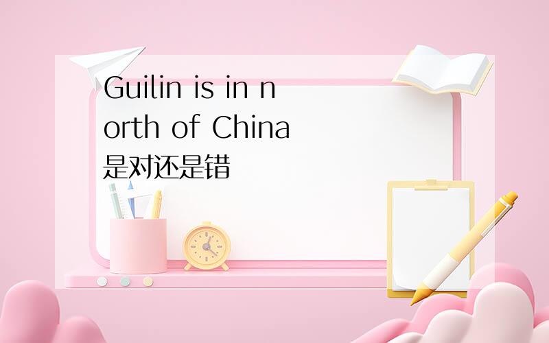 Guilin is in north of China 是对还是错