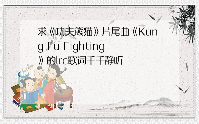 求《功夫熊猫》片尾曲《Kung Fu Fighting 》的lrc歌词千千静听