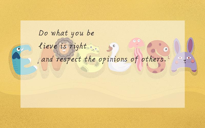 Do what you believe is right and respect the opinions of others.