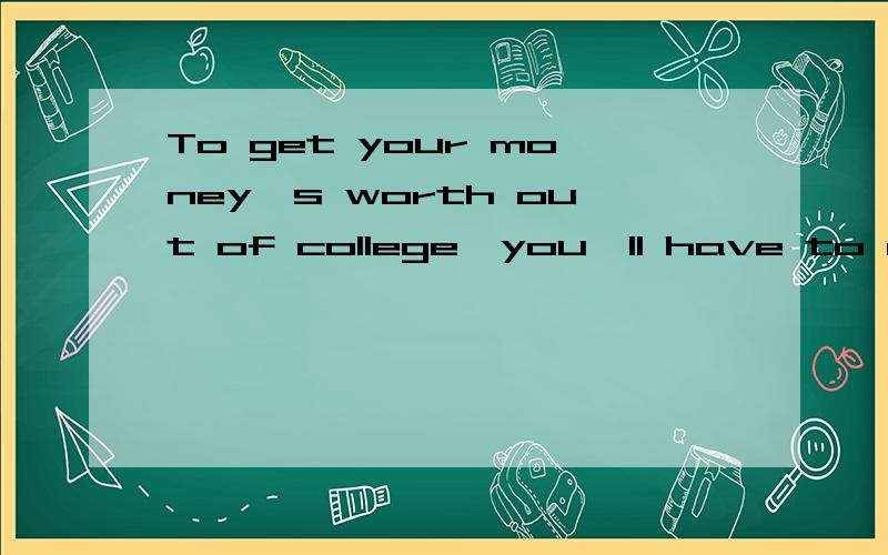 To get your money's worth out of college,you'll have to do a lot of work on your own.