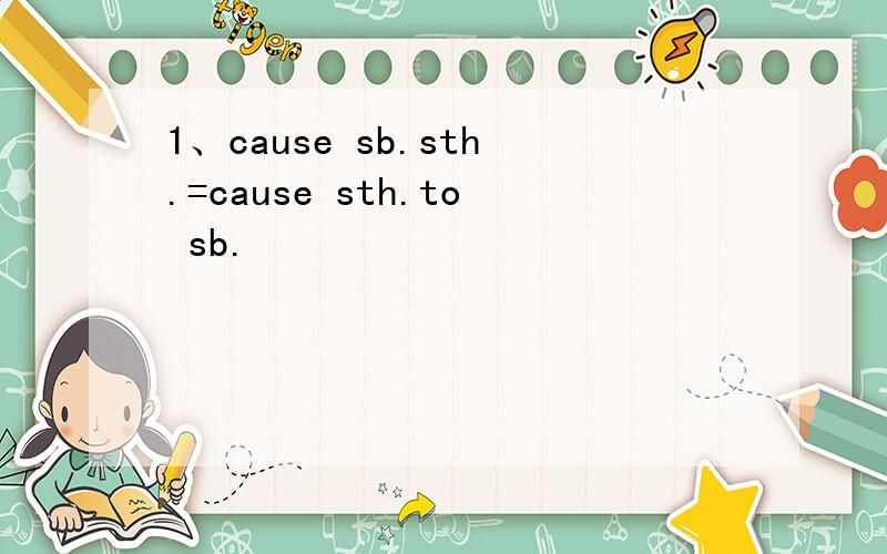 1、cause sb.sth.=cause sth.to sb.