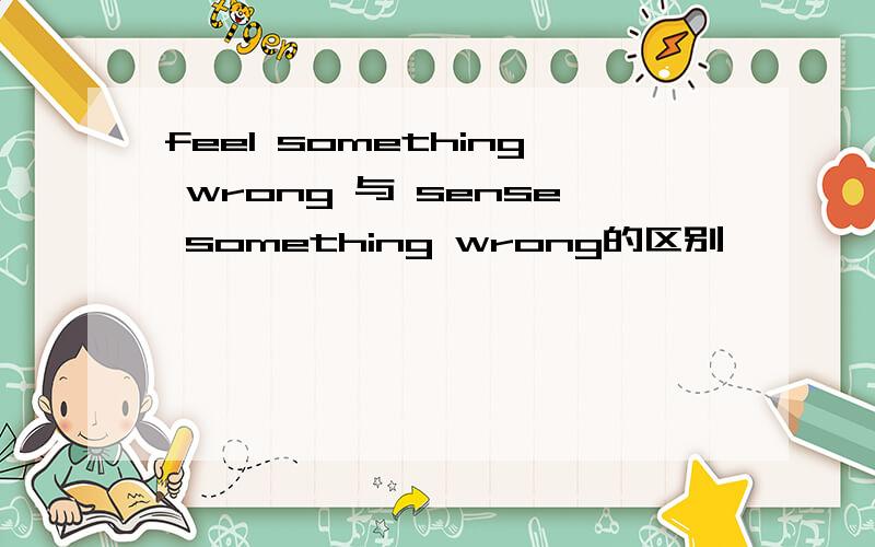 feel something wrong 与 sense something wrong的区别