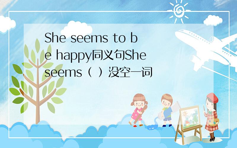 She seems to be happy同义句She seems（ ）没空一词