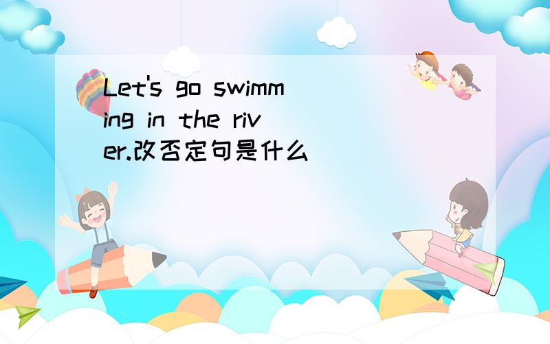 Let's go swimming in the river.改否定句是什么