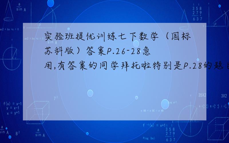 实验班提优训练七下数学（国标苏科版）答案P.26-28急用,有答案的同学拜托啦特别是P.28的题目