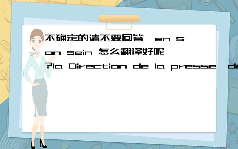 不确定的请不要回答,en son sein 怎么翻译好呢?la Direction de la presse,de l'information et de la communication 译成新闻信息通讯局恰当不?还是把原句说上吧,Jouant le rôle du rédacteur en chef d'un journal ,la Dir