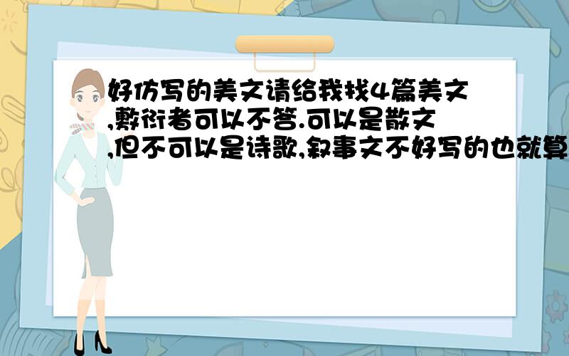 好仿写的美文请给我找4篇美文,敷衍者可以不答.可以是散文,但不可以是诗歌,叙事文不好写的也就算了.字数在500以上800一下.最好的还是名家美文拉，最好的立意是感悟生活或人生哲理的。爱