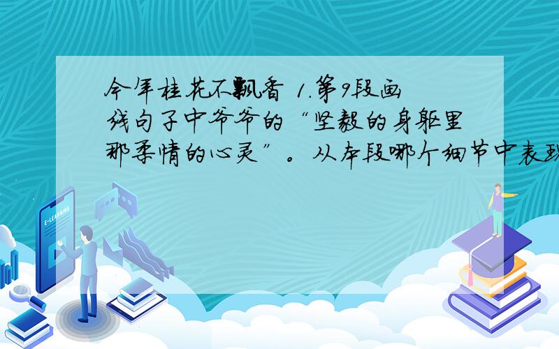 今年桂花不飘香 1.第9段画线句子中爷爷的“坚毅的身躯里那柔情的心灵”。从本段哪个细节中表现出来？2.第5段画线句子反复使用了四个“第一次”，有什么表达效果？4.最后一段作者面对