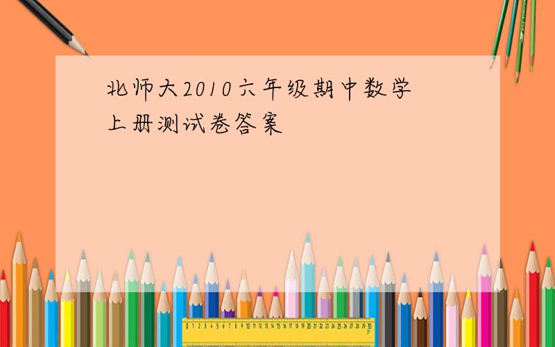 北师大2010六年级期中数学上册测试卷答案