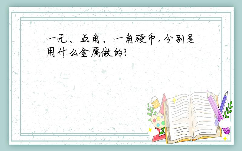 一元、五角、一角硬币,分别是用什么金属做的?