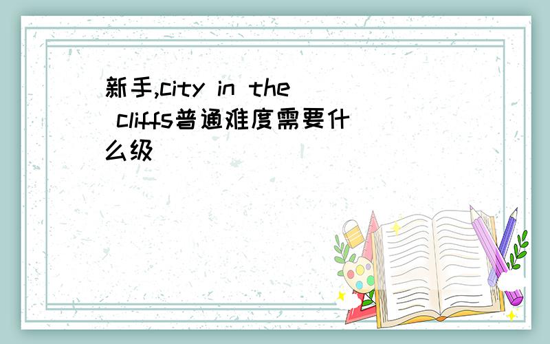 新手,city in the cliffs普通难度需要什么级