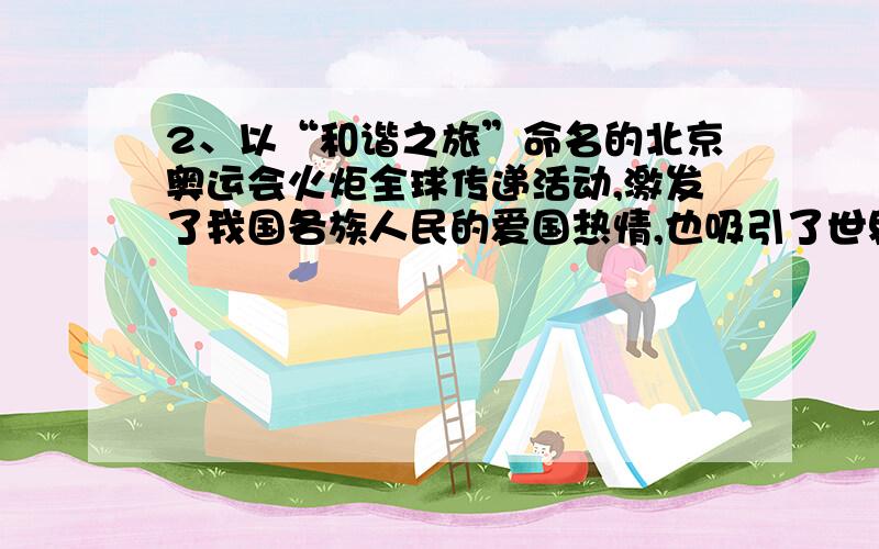 2、以“和谐之旅”命名的北京奥运会火炬全球传递活动,激发了我国各族人民的爱国热情,也吸引了世界各国人民的高度关注.3、坐火车到威尔士北部最高的斯诺登尼亚山峰去观赏高原风光,是