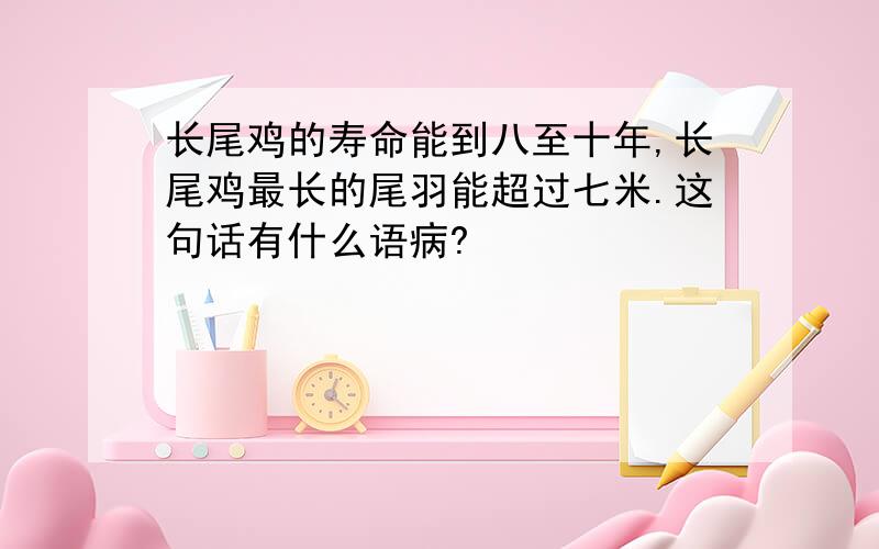 长尾鸡的寿命能到八至十年,长尾鸡最长的尾羽能超过七米.这句话有什么语病?