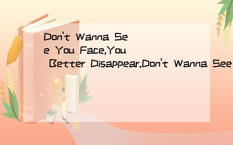 Don't Wanna See You Face,You Better Disappear.Don't Wanna See NO Blood,Don't Be A Macho Man中文