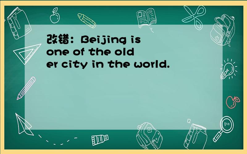 改错：Beijing is one of the older city in the world.