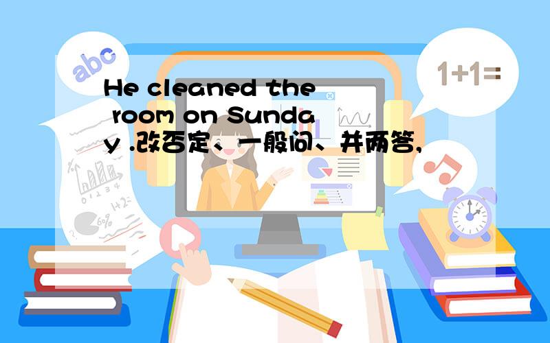 He cleaned the room on Sunday .改否定、一般问、并两答,