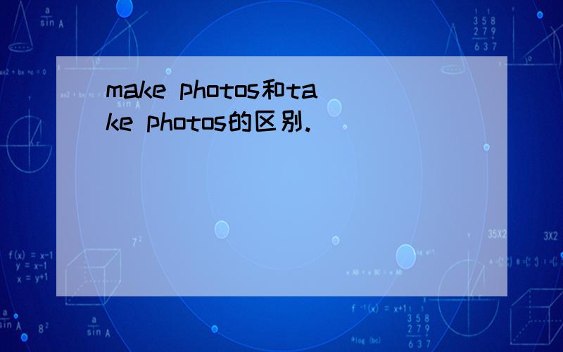 make photos和take photos的区别.