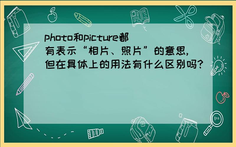 photo和picture都有表示“相片、照片”的意思,但在具体上的用法有什么区别吗?