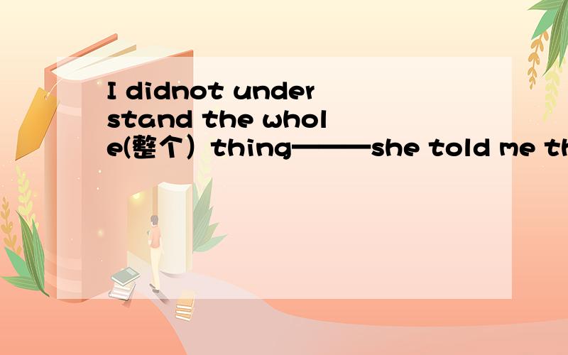 I didnot understand the whole(整个）thing———she told me the secret（秘密）A untilB whenC afterD because