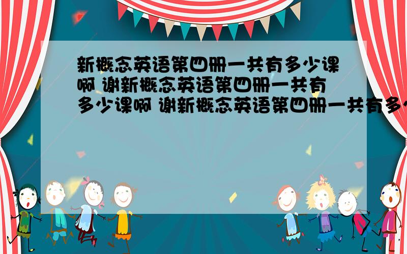 新概念英语第四册一共有多少课啊 谢新概念英语第四册一共有多少课啊 谢新概念英语第四册一共有多少课啊 谢新概念英语第四册一共有多少课啊 谢新概念英语第四册一共有多少课啊 谢新