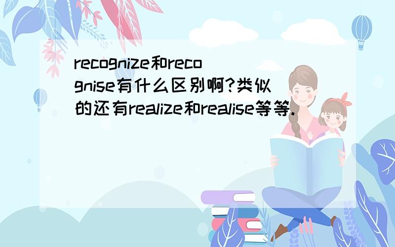 recognize和recognise有什么区别啊?类似的还有realize和realise等等.