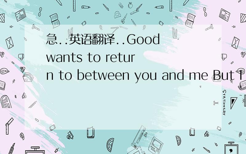 急..英语翻译..Good wants to return to between you and me But I cannot say Must learn to forgetGood wants to return to between you and me But I cannot say Must learn to forget是什么意思?