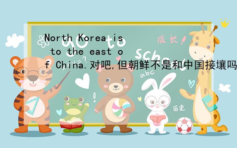 North Korea is to the east of China.对吧,但朝鲜不是和中国接壤吗?为什么不用on 而用to