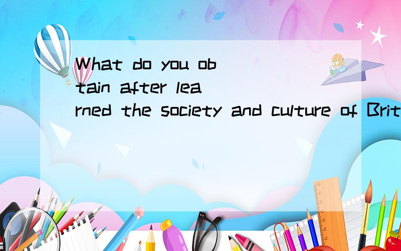 What do you obtain after learned the society and culture of Britain?