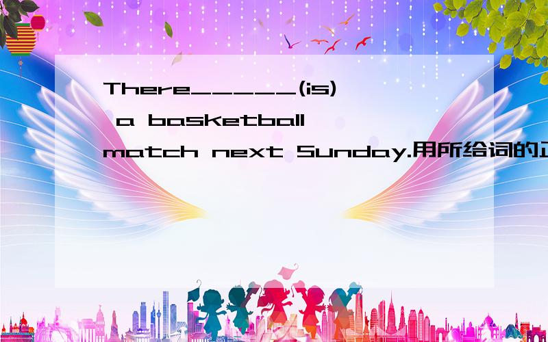 There_____(is) a basketball match next Sunday.用所给词的正确形式填空.