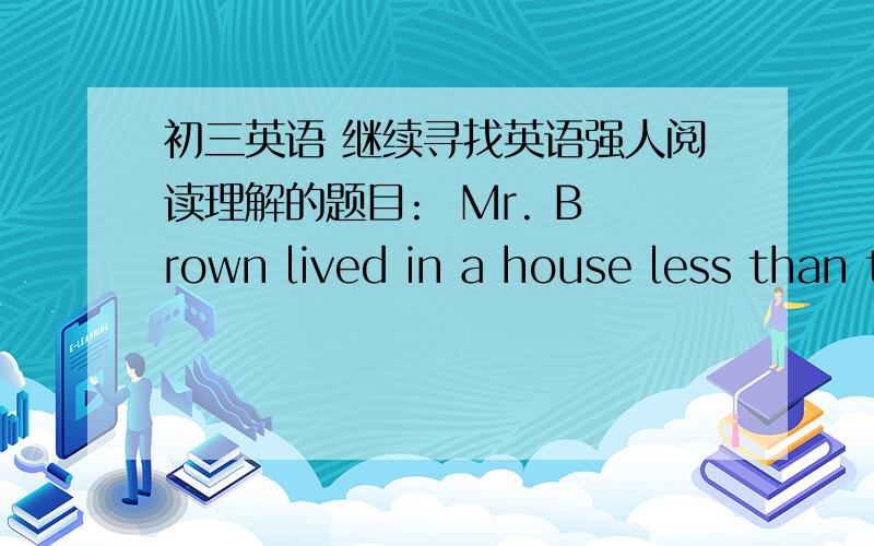 初三英语 继续寻找英语强人阅读理解的题目:  Mr. Brown lived in a house less than two miles from his office, so he was able to drive home every day for lunch. Every time he drove home at noon, he found many cars were parked outside hi