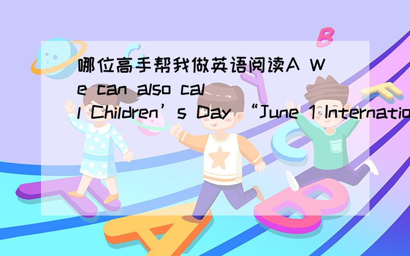 哪位高手帮我做英语阅读A We can also call Children’s Day “June 1 International Children’s Day.June 1 is the world of Children’s festivals every year.In November,1949 and in the Women’s Meeting,China and other countries were angry