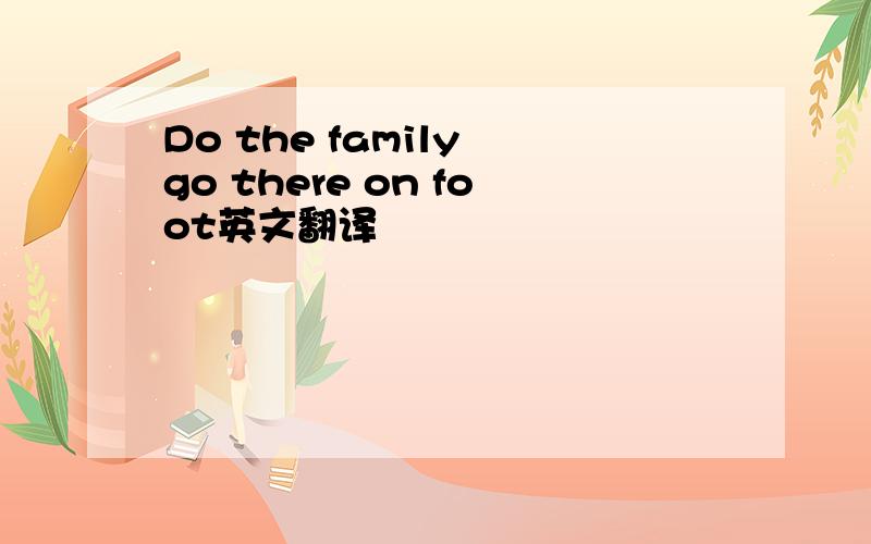 Do the family go there on foot英文翻译